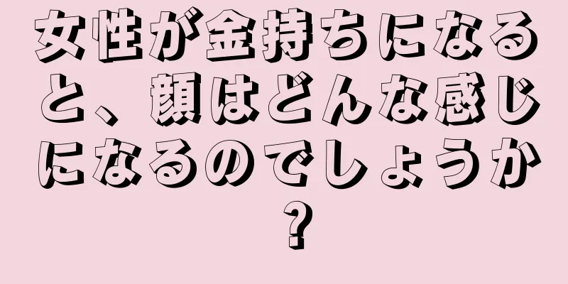 女性が金持ちになると、顔はどんな感じになるのでしょうか？