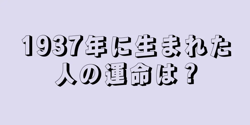 1937年に生まれた人の運命は？