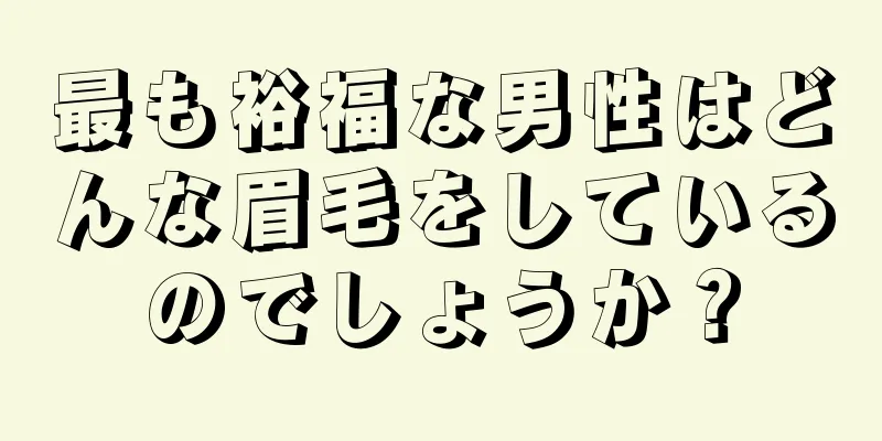 最も裕福な男性はどんな眉毛をしているのでしょうか？