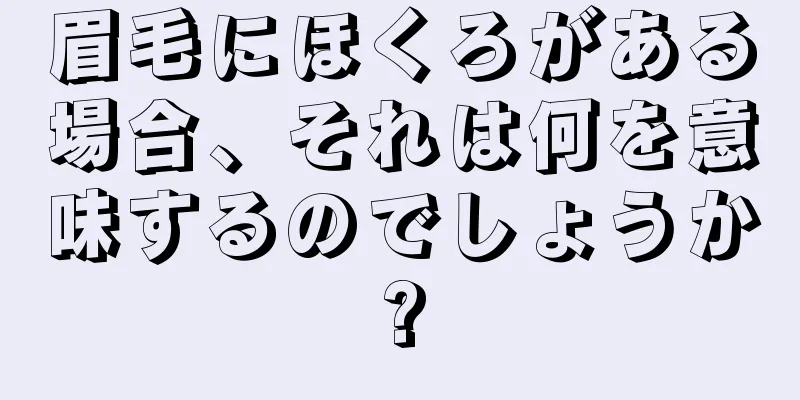 眉毛にほくろがある場合、それは何を意味するのでしょうか?