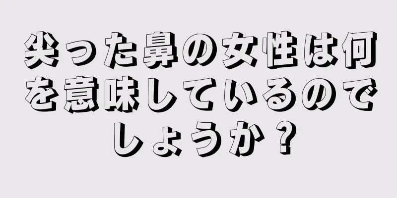 尖った鼻の女性は何を意味しているのでしょうか？