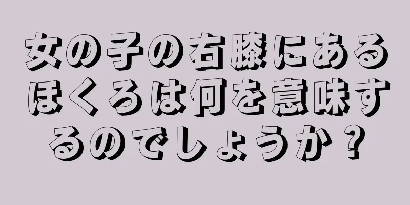 女の子の右膝にあるほくろは何を意味するのでしょうか？