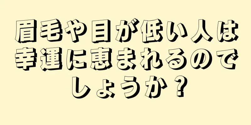 眉毛や目が低い人は幸運に恵まれるのでしょうか？