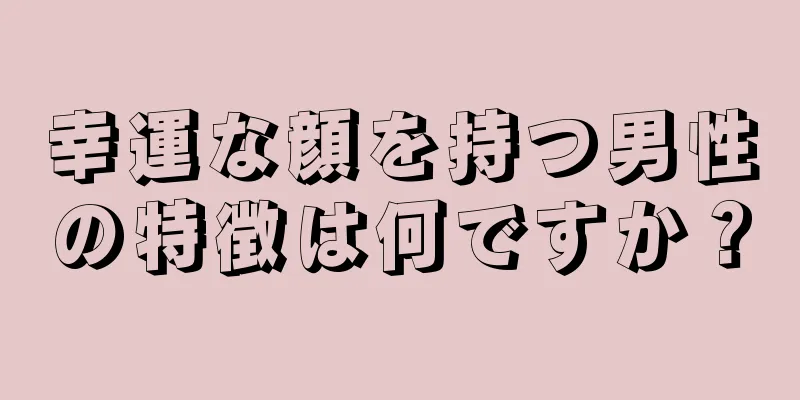 幸運な顔を持つ男性の特徴は何ですか？