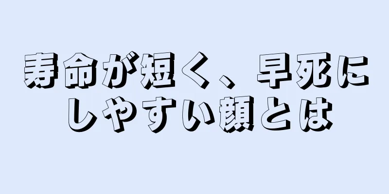 寿命が短く、早死にしやすい顔とは