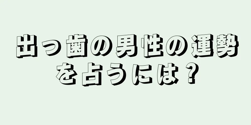 出っ歯の男性の運勢を占うには？