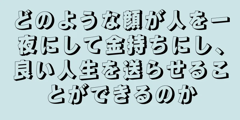 どのような顔が人を一夜にして金持ちにし、良い人生を送らせることができるのか