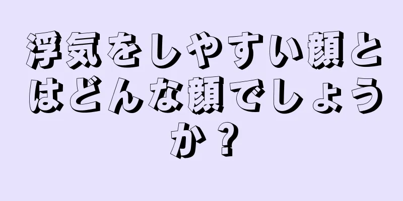 浮気をしやすい顔とはどんな顔でしょうか？