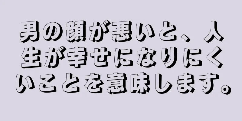 男の顔が悪いと、人生が幸せになりにくいことを意味します。