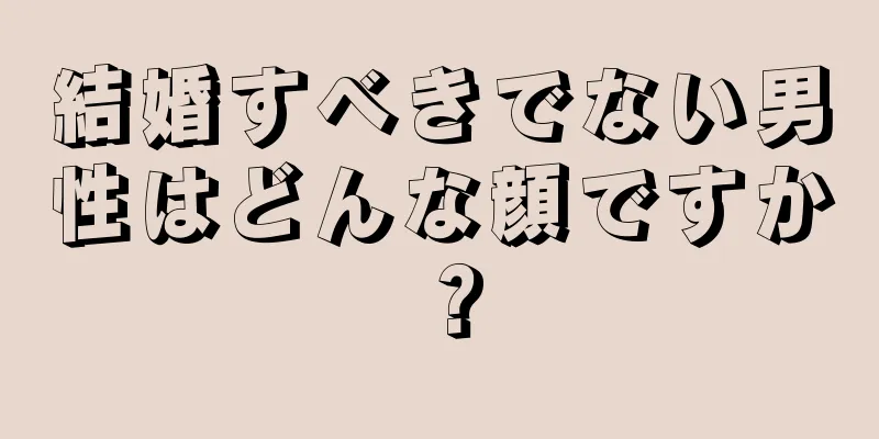 結婚すべきでない男性はどんな顔ですか？