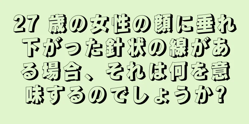 27 歳の女性の顔に垂れ下がった針状の線がある場合、それは何を意味するのでしょうか?