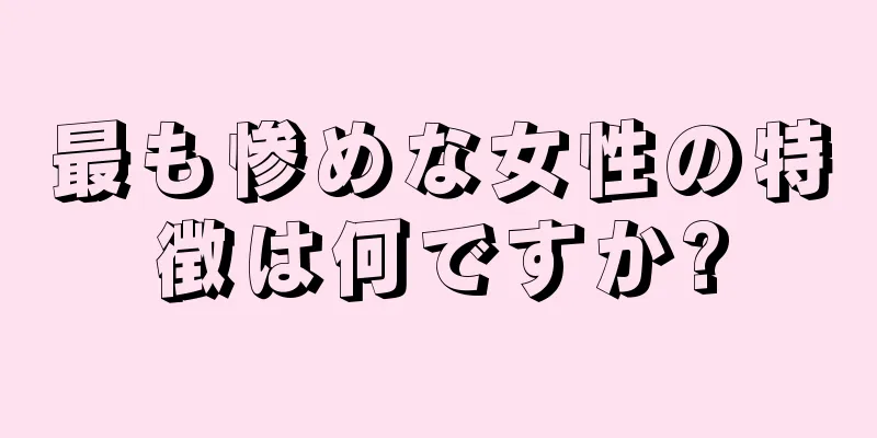 最も惨めな女性の特徴は何ですか?