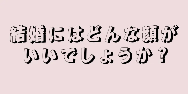 結婚にはどんな顔がいいでしょうか？