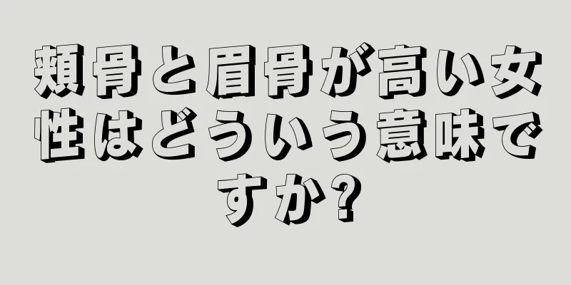 頬骨と眉骨が高い女性はどういう意味ですか?