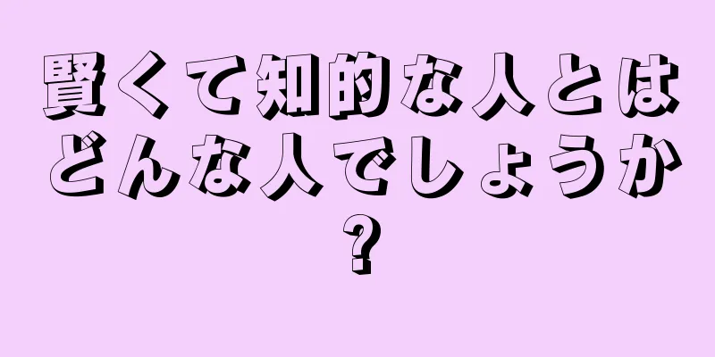 賢くて知的な人とはどんな人でしょうか?