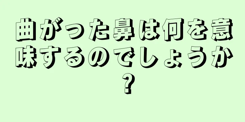 曲がった鼻は何を意味するのでしょうか？