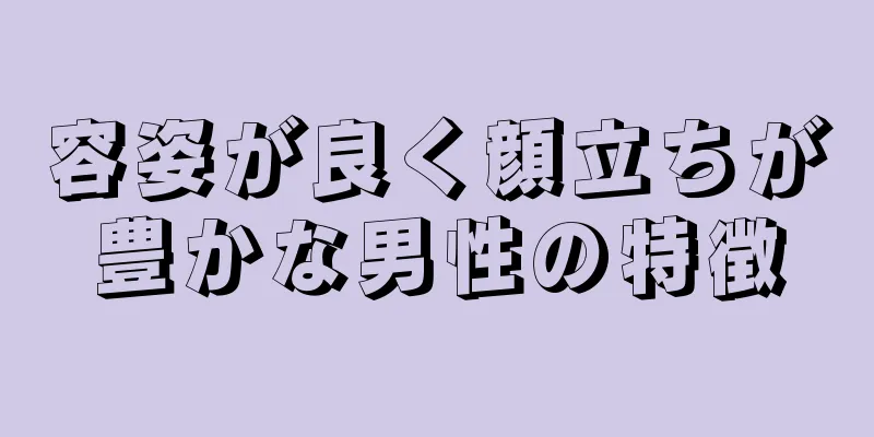 容姿が良く顔立ちが豊かな男性の特徴