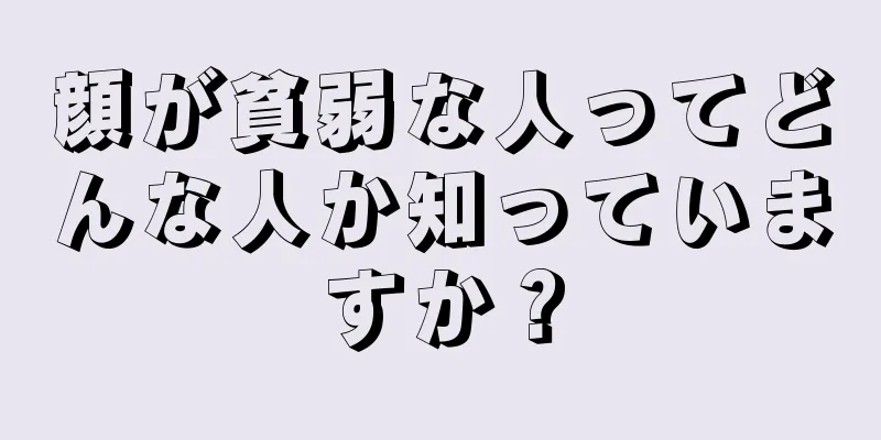 顔が貧弱な人ってどんな人か知っていますか？