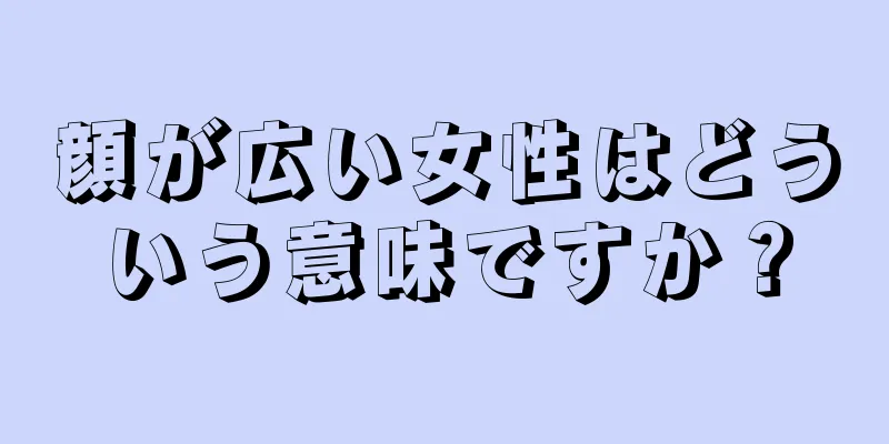 顔が広い女性はどういう意味ですか？