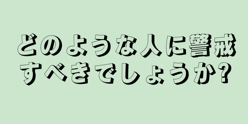 どのような人に警戒すべきでしょうか?