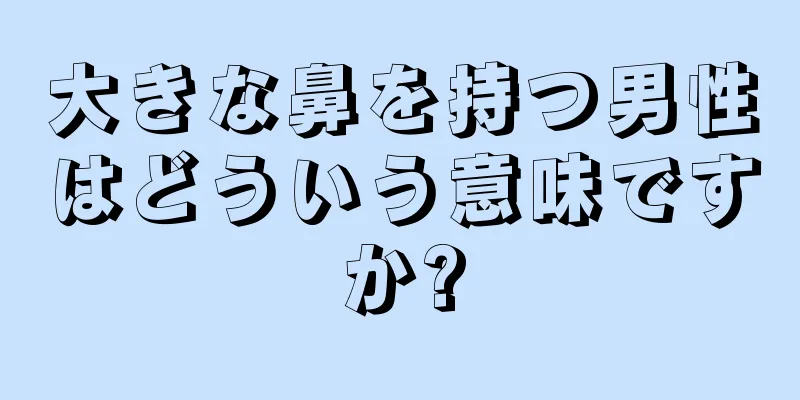 大きな鼻を持つ男性はどういう意味ですか?