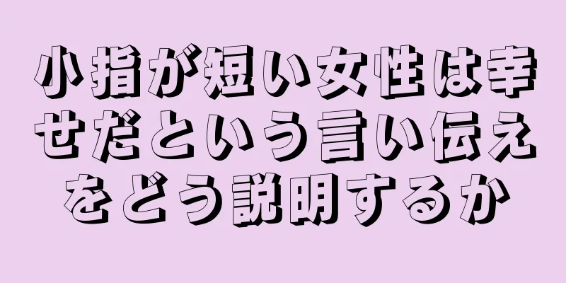 小指が短い女性は幸せだという言い伝えをどう説明するか