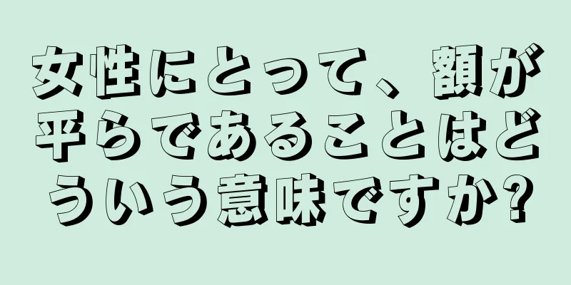 女性にとって、額が平らであることはどういう意味ですか?