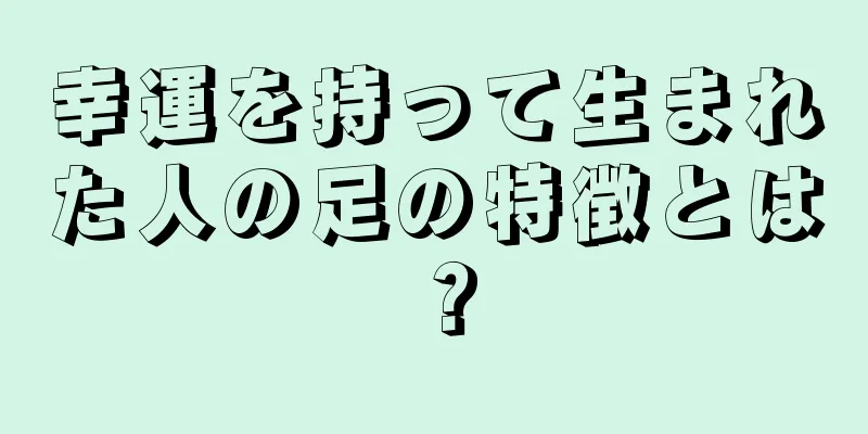 幸運を持って生まれた人の足の特徴とは？