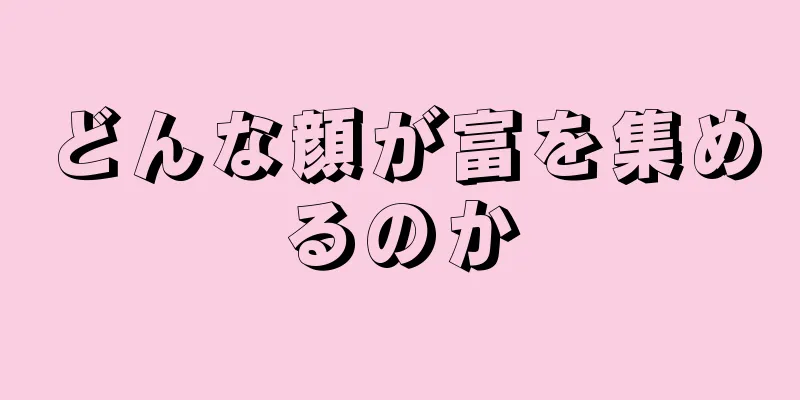 どんな顔が富を集めるのか