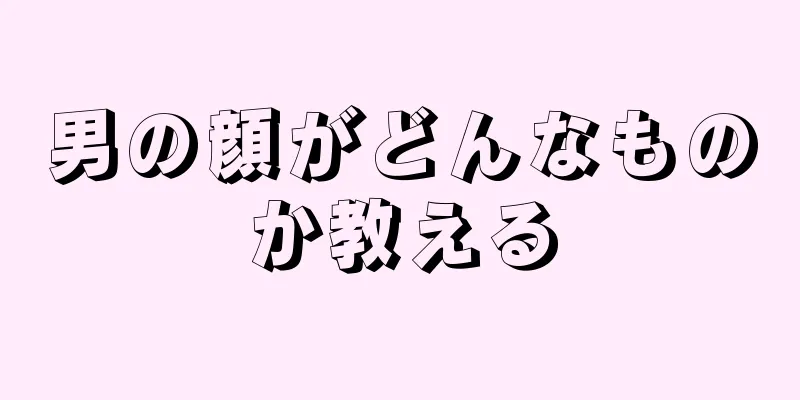 男の顔がどんなものか教える