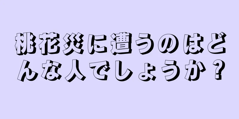 桃花災に遭うのはどんな人でしょうか？