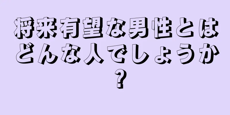 将来有望な男性とはどんな人でしょうか？