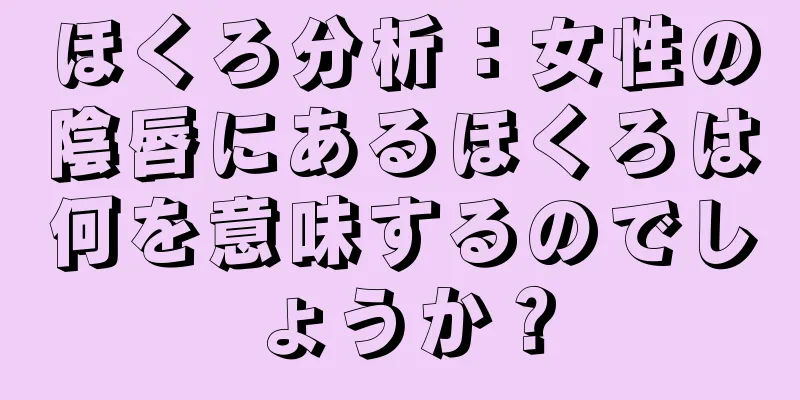 ほくろ分析：女性の陰唇にあるほくろは何を意味するのでしょうか？