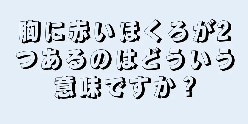 胸に赤いほくろが2つあるのはどういう意味ですか？