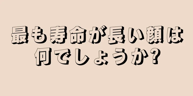 最も寿命が長い顔は何でしょうか?