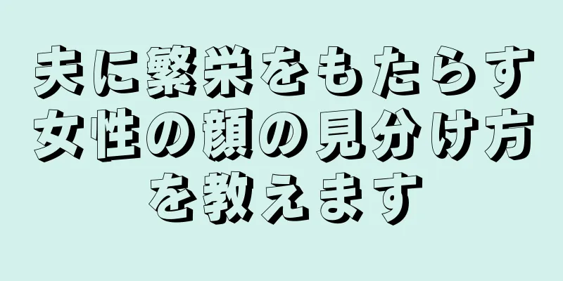 夫に繁栄をもたらす女性の顔の見分け方を教えます