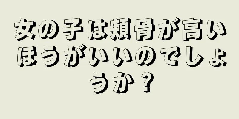 女の子は頬骨が高いほうがいいのでしょうか？