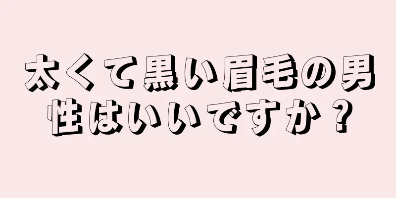 太くて黒い眉毛の男性はいいですか？