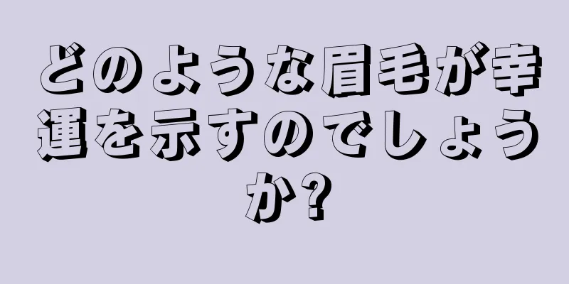 どのような眉毛が幸運を示すのでしょうか?