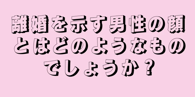 離婚を示す男性の顔とはどのようなものでしょうか？