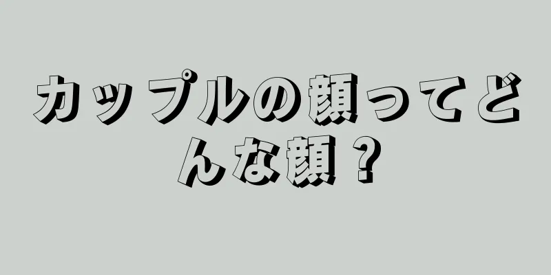 カップルの顔ってどんな顔？