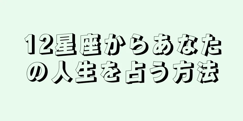 12星座からあなたの人生を占う方法