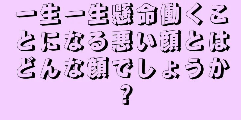 一生一生懸命働くことになる悪い顔とはどんな顔でしょうか？