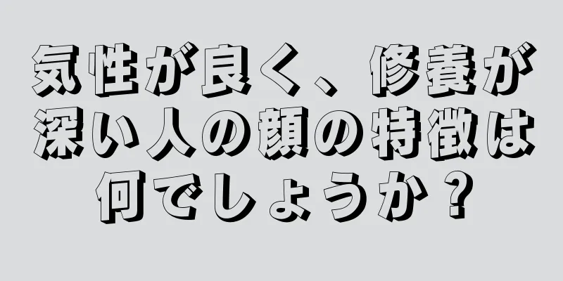 気性が良く、修養が深い人の顔の特徴は何でしょうか？