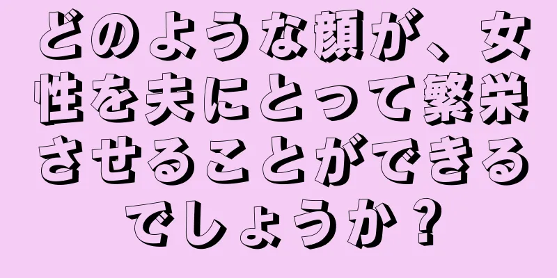 どのような顔が、女性を夫にとって繁栄させることができるでしょうか？