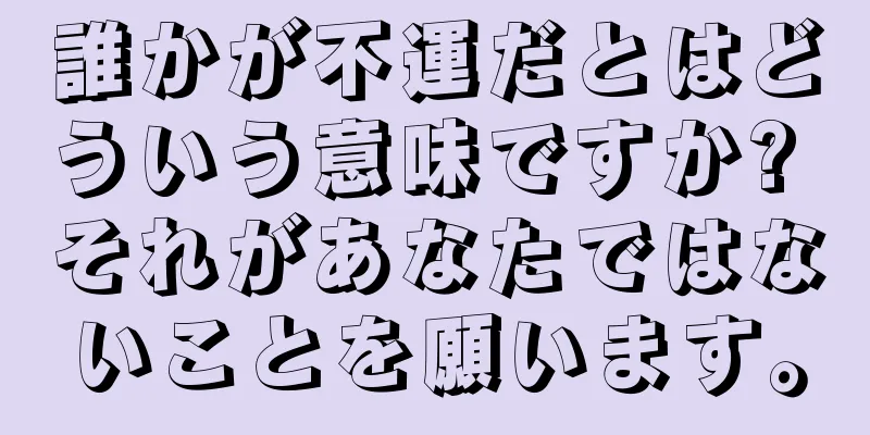 誰かが不運だとはどういう意味ですか? それがあなたではないことを願います。