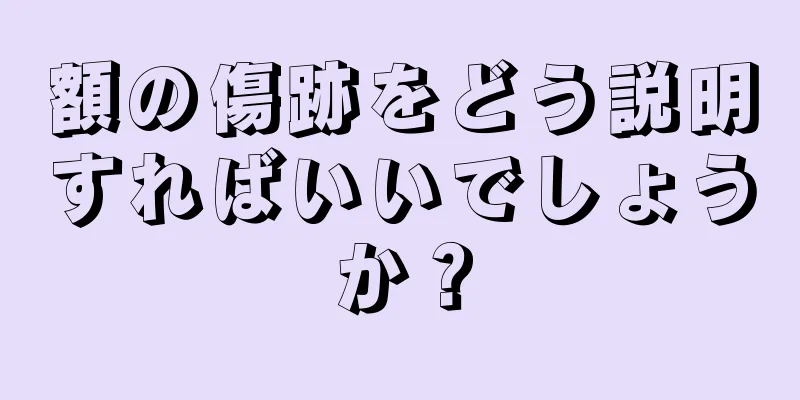 額の傷跡をどう説明すればいいでしょうか？