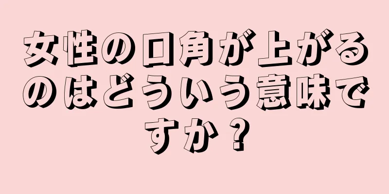 女性の口角が上がるのはどういう意味ですか？