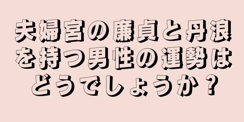 夫婦宮の廉貞と丹浪を持つ男性の運勢はどうでしょうか？