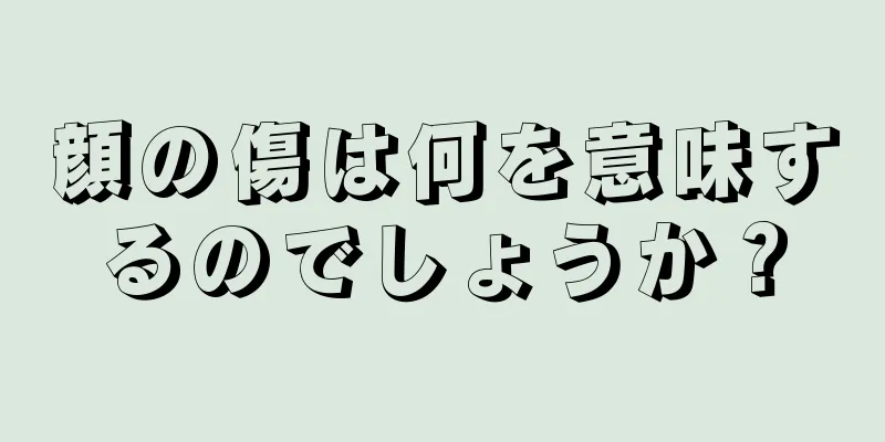 顔の傷は何を意味するのでしょうか？